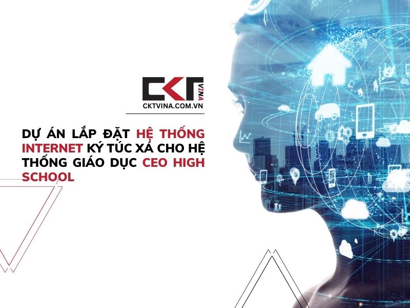 Dự án lắp đặt hệ thống Internet Ký Túc Xá cho hệ thống giáo dục CEO High School-CKT Việt Nam